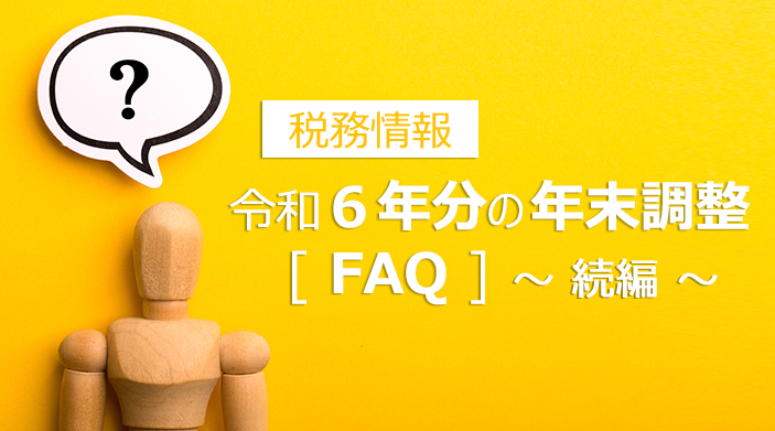 【税務情報】令和6年の年末調整｜FAQ ～続編～